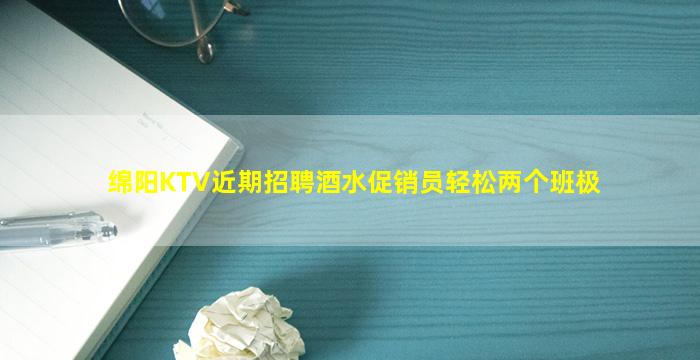 绵阳KTV近期招聘酒水促销员轻松两个班极